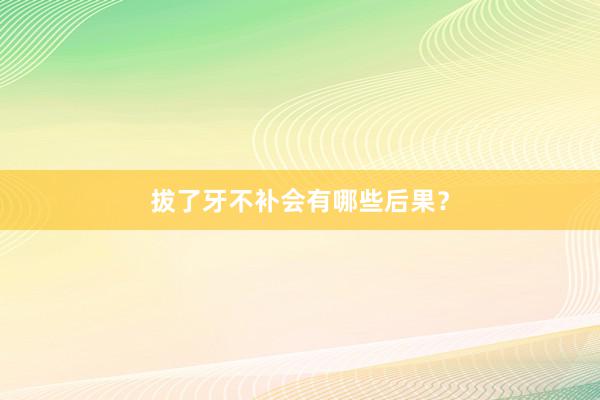 拔了牙不补会有哪些后果？