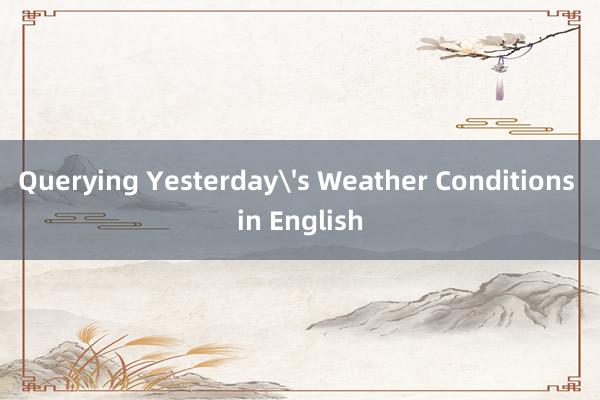 Querying Yesterday's Weather Conditions in English